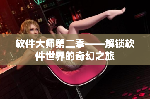 軟件大師第二季——解鎖軟件世界的奇幻之旅