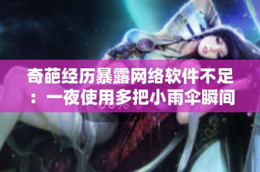奇葩經(jīng)歷暴露網(wǎng)絡(luò)軟件不足：一夜使用多把小雨傘瞬間激發(fā)軟件改進(jìn)之路