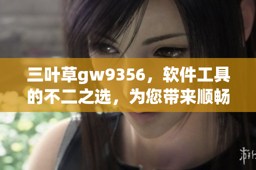 三葉草gw9356，軟件工具的不二之選，為您帶來順暢高效的體驗