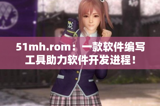 51mh.rom：一款軟件編寫工具助力軟件開發(fā)進(jìn)程！