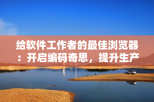 給軟件工作者的最佳瀏覽器：開啟編碼奇思，提升生產(chǎn)效率