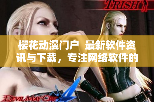 櫻花動漫門戶  最新軟件資訊與下載，專注網(wǎng)絡軟件的前沿技術與應用
