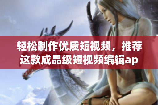 輕松制作優(yōu)質(zhì)短視頻，推薦這款成品級(jí)短視頻編輯app