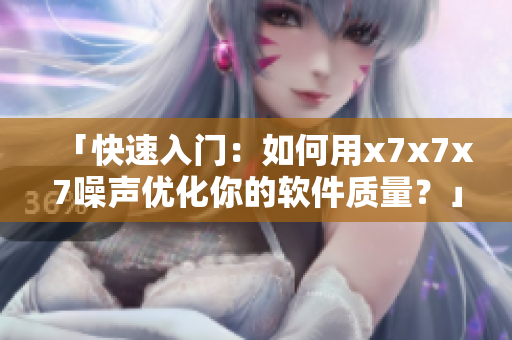「快速入門：如何用x7x7x7噪聲優(yōu)化你的軟件質(zhì)量？」