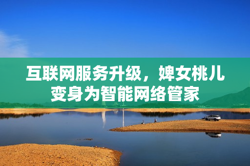 互聯(lián)網(wǎng)服務(wù)升級，婢女桃兒變身為智能網(wǎng)絡(luò)管家