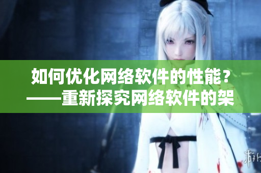 如何優(yōu)化網(wǎng)絡(luò)軟件的性能？——重新探究網(wǎng)絡(luò)軟件的架構(gòu)和實現(xiàn)方式