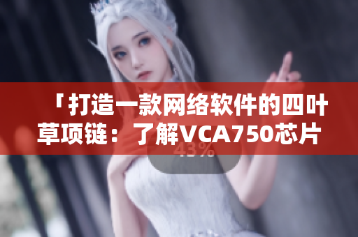 「打造一款網(wǎng)絡軟件的四葉草項鏈：了解VCA750芯片技術(shù)與應用」