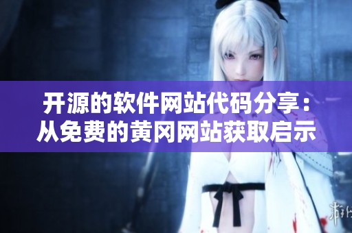 開源的軟件網(wǎng)站代碼分享：從免費的黃岡網(wǎng)站獲取啟示