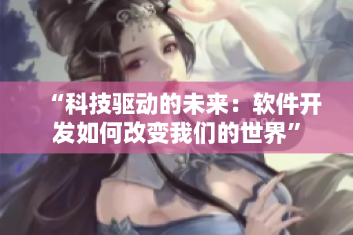 “科技驅(qū)動的未來：軟件開發(fā)如何改變我們的世界”