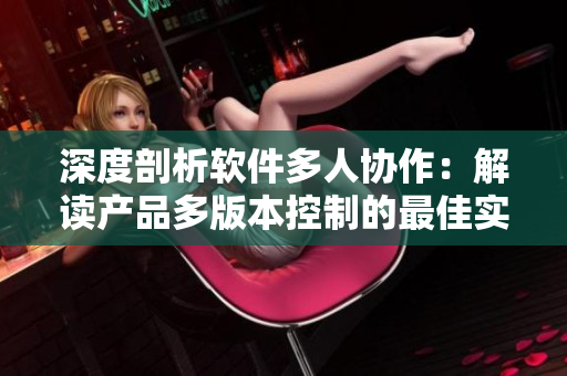 深度剖析軟件多人協(xié)作：解讀產(chǎn)品多版本控制的最佳實(shí)踐