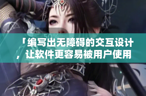 「編寫(xiě)出無(wú)障礙的交互設(shè)計(jì)，讓軟件更容易被用戶(hù)使用」