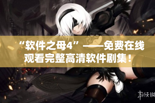 “軟件之母4”——免費在線觀看完整高清軟件劇集！