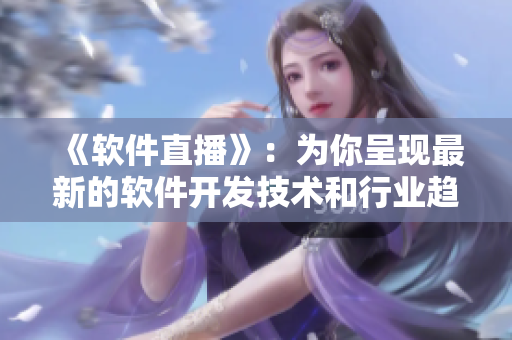 《軟件直播》：為你呈現(xiàn)最新的軟件開發(fā)技術(shù)和行業(yè)趨勢