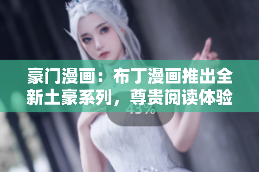 豪門漫畫：布丁漫畫推出全新土豪系列，尊貴閱讀體驗即刻啟航！