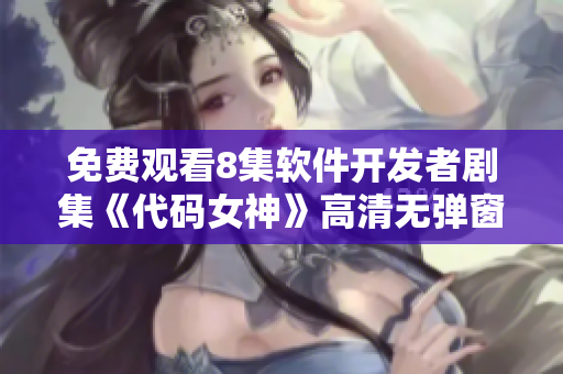 免費觀看8集軟件開發(fā)者劇集《代碼女神》高清無彈窗
