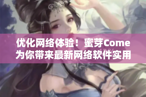 優(yōu)化網(wǎng)絡(luò)體驗(yàn)！蜜芽Come為你帶來最新網(wǎng)絡(luò)軟件實(shí)用指南