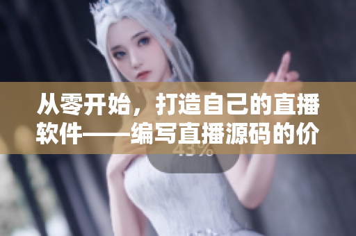 從零開始，打造自己的直播軟件——編寫直播源碼的價值