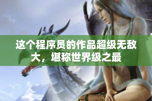 這個(gè)程序員的作品超級(jí)無(wú)敵大，堪稱世界級(jí)之最