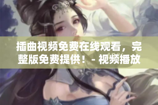插曲視頻免費在線觀看，完整版免費提供！- 視頻播放