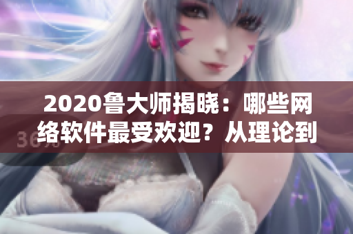 2020魯大師揭曉：哪些網(wǎng)絡(luò)軟件最受歡迎？從理論到實(shí)踐，全方位解讀！