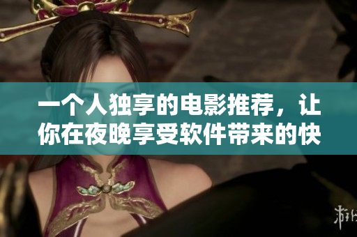 一個(gè)人獨(dú)享的電影推薦，讓你在夜晚享受軟件帶來(lái)的快樂(lè)