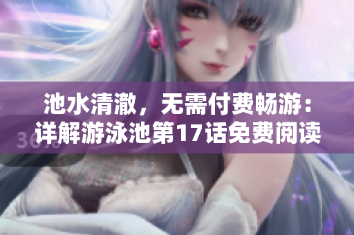 池水清澈，無需付費(fèi)暢游：詳解游泳池第17話免費(fèi)閱讀技巧