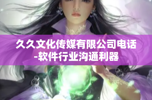 久久文化傳媒有限公司電話-軟件行業(yè)溝通利器