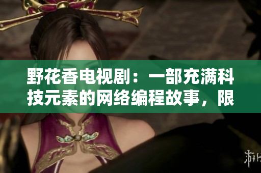 野花香電視?。阂徊砍錆M科技元素的網(wǎng)絡(luò)編程故事，限時(shí)在線觀看高清！