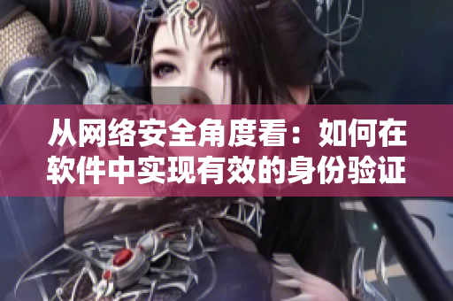 從網(wǎng)絡(luò)安全角度看：如何在軟件中實(shí)現(xiàn)有效的身份驗(yàn)證？