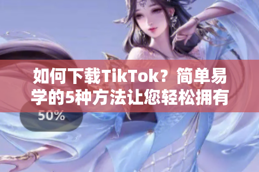 如何下載TikTok？簡(jiǎn)單易學(xué)的5種方法讓您輕松擁有！