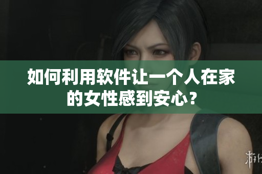 如何利用軟件讓一個人在家的女性感到安心？