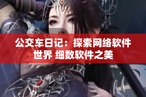 公交車日記：探索網(wǎng)絡(luò)軟件世界 細(xì)數(shù)軟件之美