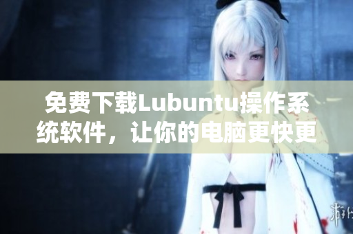 免費(fèi)下載Lubuntu操作系統(tǒng)軟件，讓你的電腦更快更流暢