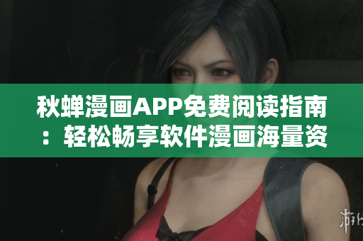 秋蟬漫畫APP免費閱讀指南：輕松暢享軟件漫畫海量資源