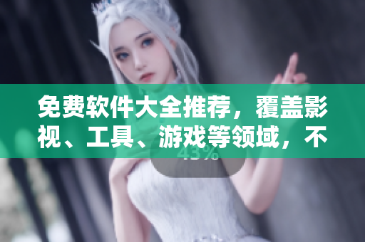 免費(fèi)軟件大全推薦，覆蓋影視、工具、游戲等領(lǐng)域，不容錯(cuò)過