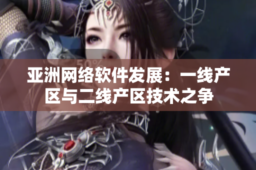 亞洲網(wǎng)絡(luò)軟件發(fā)展：一線產(chǎn)區(qū)與二線產(chǎn)區(qū)技術(shù)之爭