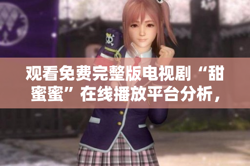 觀看免費(fèi)完整版電視劇“甜蜜蜜”在線播放平臺分析，軟件推薦