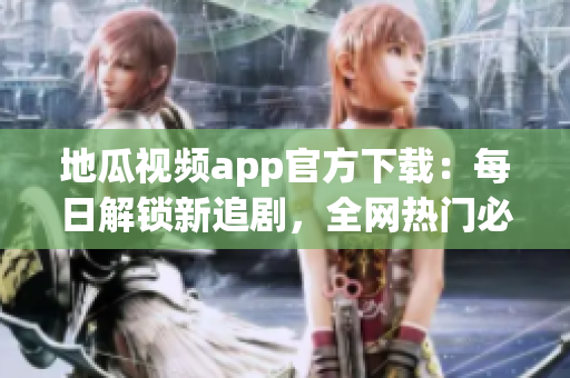 地瓜視頻app官方下載：每日解鎖新追劇，全網(wǎng)熱門必備的視頻軟件
