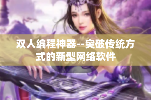 雙人編程神器--突破傳統(tǒng)方式的新型網(wǎng)絡(luò)軟件