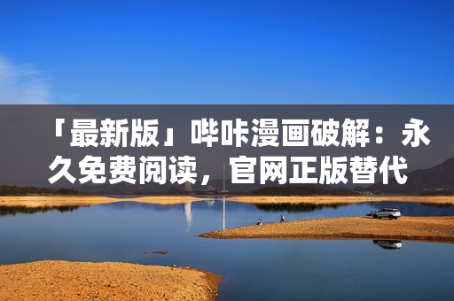 「最新版」嗶咔漫畫破解：永久免費閱讀，官網(wǎng)正版替代！