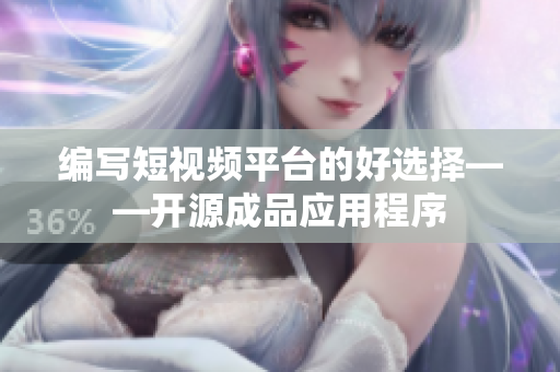 編寫短視頻平臺的好選擇——開源成品應(yīng)用程序