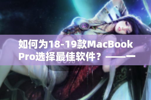 如何為18-19款MacBook Pro選擇最佳軟件？——一份實用指南