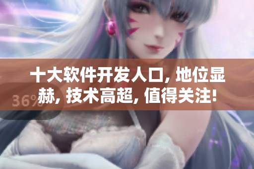 十大軟件開(kāi)發(fā)人口, 地位顯赫, 技術(shù)高超, 值得關(guān)注!