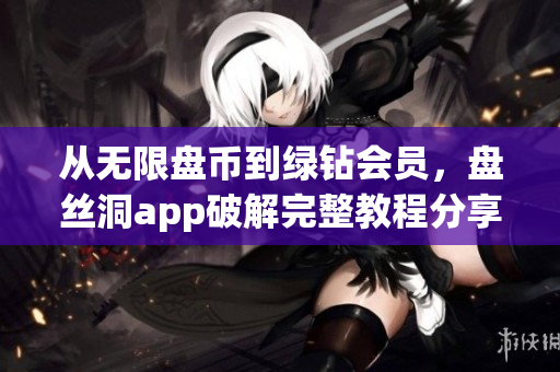 從無(wú)限盤(pán)幣到綠鉆會(huì)員，盤(pán)絲洞app破解完整教程分享