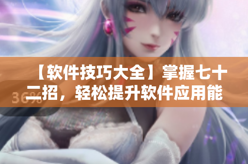 【軟件技巧大全】掌握七十二招，輕松提升軟件應(yīng)用能力！