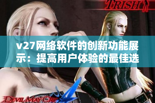 v27網(wǎng)絡(luò)軟件的創(chuàng)新功能展示：提高用戶體驗的最佳選擇