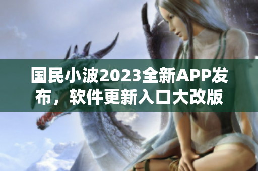 國(guó)民小波2023全新APP發(fā)布，軟件更新入口大改版