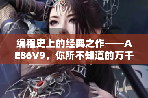 編程史上的經(jīng)典之作——AE86V9，你所不知道的萬千色彩