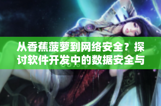 從香蕉菠蘿到網(wǎng)絡(luò)安全？探討軟件開(kāi)發(fā)中的數(shù)據(jù)安全與隱私保護(hù)策略