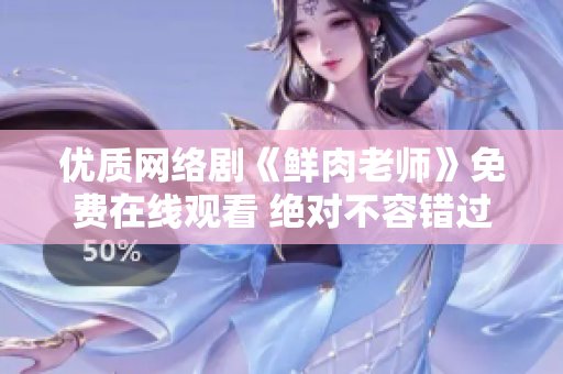 優(yōu)質(zhì)網(wǎng)絡(luò)劇《鮮肉老師》免費(fèi)在線觀看 絕對(duì)不容錯(cuò)過